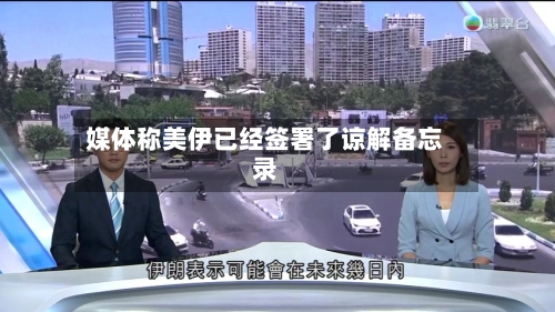 媒体称美伊已经签署了谅解备忘录-第2张图片