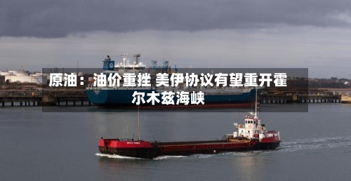 原油：油价重挫 美伊协议有望重开霍尔木兹海峡-第3张图片