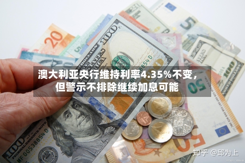 澳大利亚央行维持利率4.35%不变，但警示不排除继续加息可能-第2张图片