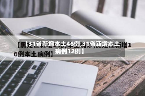 【31省新增本土46例,31省新增本土病例12例】