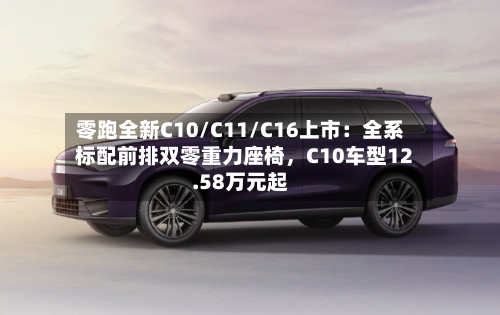 零跑全新C10/C11/C16上市：全系标配前排双零重力座椅，C10车型12.58万元起-第2张图片