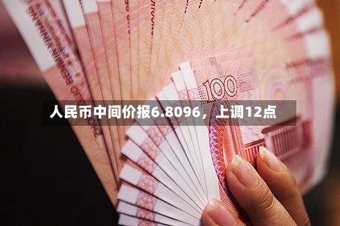 人民币中间价报6.8096，上调12点-第3张图片