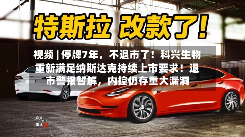 视频 | 停牌7年，不退市了！科兴生物重新满足纳斯达克持续上市要求！退市警报暂解	，内控仍存重大漏洞-第2张图片