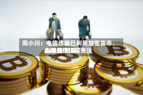 周小川：电信诈骗已利用加密货币	、AI手段 世界金融治理仍需关注-第2张图片