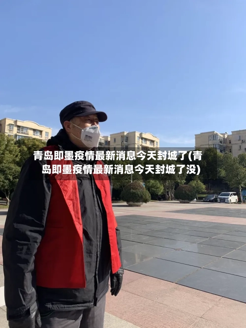 青岛即墨疫情最新消息今天封城了(青岛即墨疫情最新消息今天封城了没)