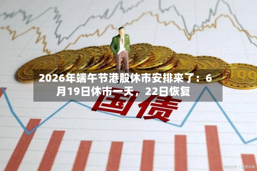 2026年端午节港股休市安排来了：6月19日休市一天	，22日恢复-第2张图片