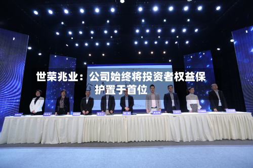 世荣兆业：公司始终将投资者权益保护置于首位
